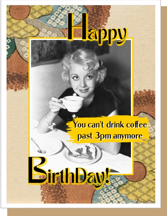 You Can't Drink Coffee - Birthday Greeting Card
